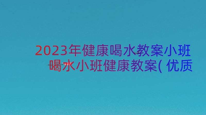 2023年健康喝水教案小班 喝水小班健康教案(优质14篇)