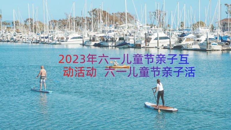 2023年六一儿童节亲子互动活动 六一儿童节亲子活动主持稿(通用19篇)