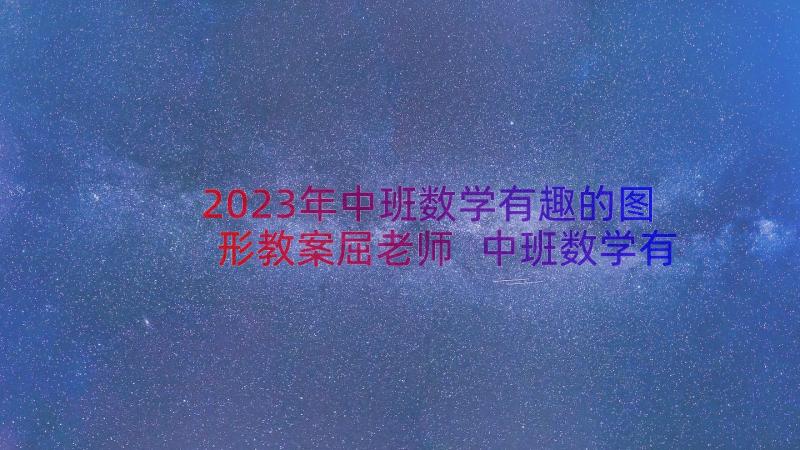 2023年中班数学有趣的图形教案屈老师 中班数学有趣的图形(优质19篇)