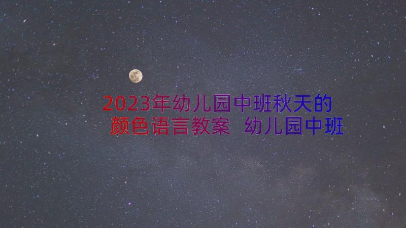 2023年幼儿园中班秋天的颜色语言教案 幼儿园中班教案秋天的颜色(优秀14篇)