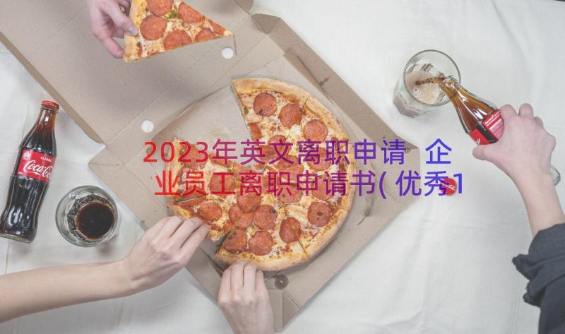 2023年英文离职申请 企业员工离职申请书(优秀18篇)