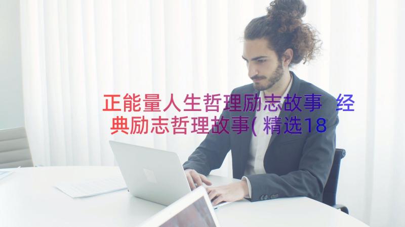 正能量人生哲理励志故事 经典励志哲理故事(精选18篇)