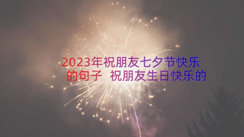 2023年祝朋友七夕节快乐的句子 祝朋友生日快乐的句子(优秀19篇)