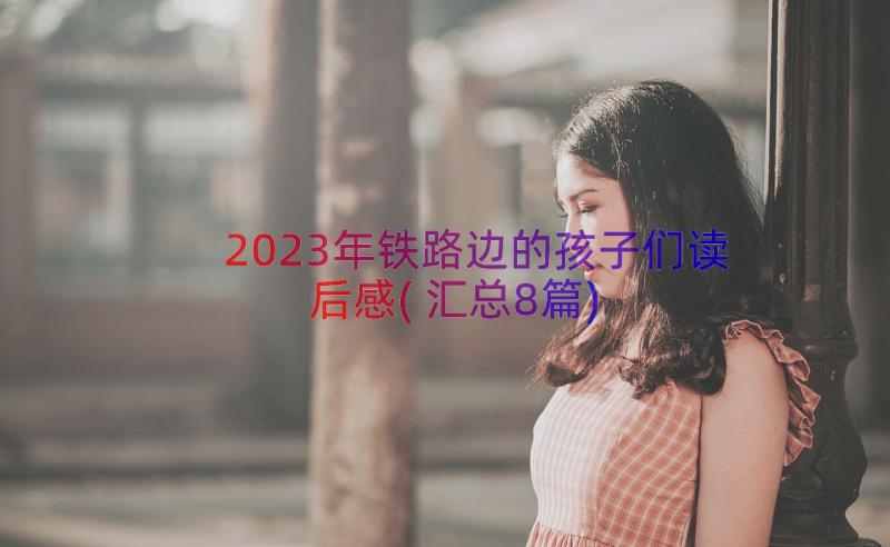 2023年铁路边的孩子们读后感(汇总8篇)