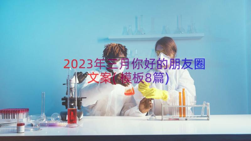 2023年三月你好的朋友圈文案(模板8篇)