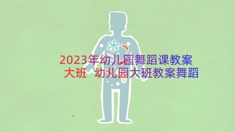 2023年幼儿园舞蹈课教案大班 幼儿园大班教案舞蹈(实用19篇)