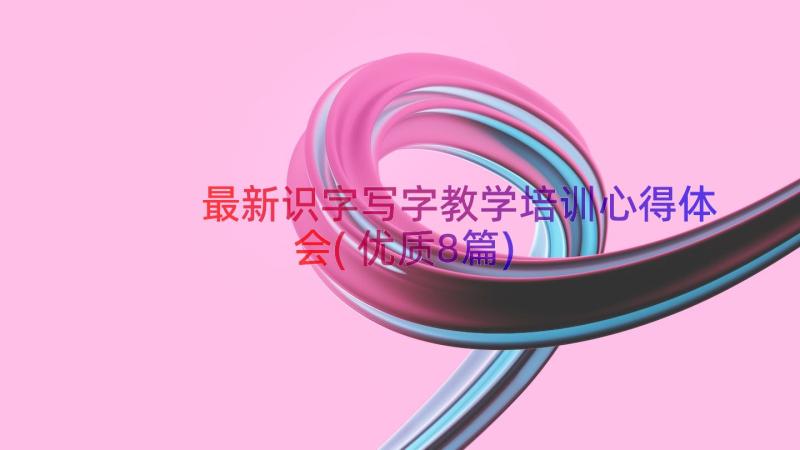 最新识字写字教学培训心得体会(优质8篇)