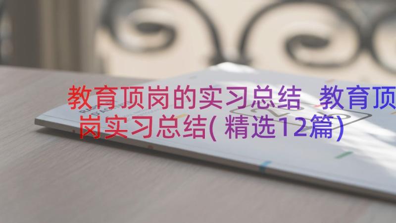 教育顶岗的实习总结 教育顶岗实习总结(精选12篇)