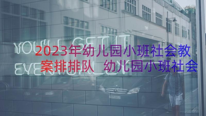 2023年幼儿园小班社会教案排排队 幼儿园小班社会教案(大全17篇)