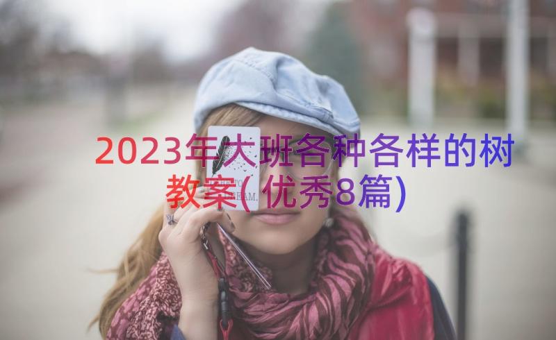 2023年大班各种各样的树教案(优秀8篇)