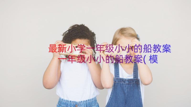 最新小学一年级小小的船教案 一年级小小的船教案(模板8篇)