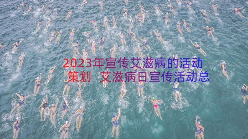 2023年宣传艾滋病的活动策划 艾滋病日宣传活动总结(优秀11篇)