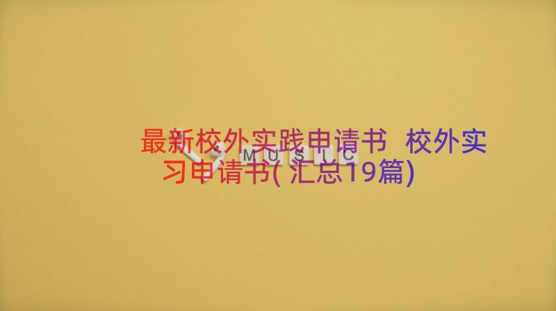 最新校外实践申请书 校外实习申请书(汇总19篇)