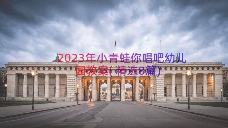 2023年小青蛙你唱吧幼儿园教案(精选8篇)