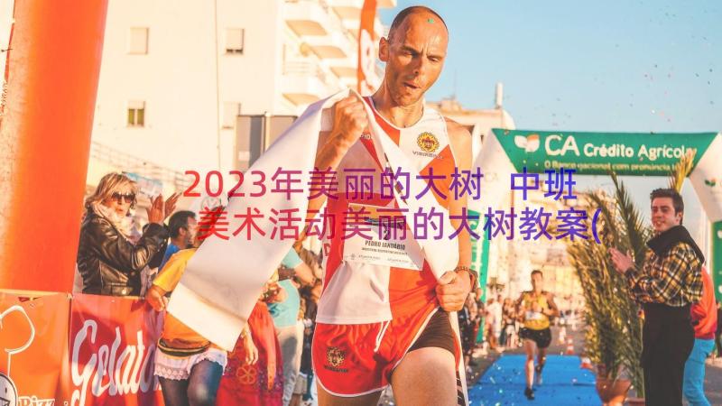 2023年美丽的大树 中班美术活动美丽的大树教案(实用7篇)