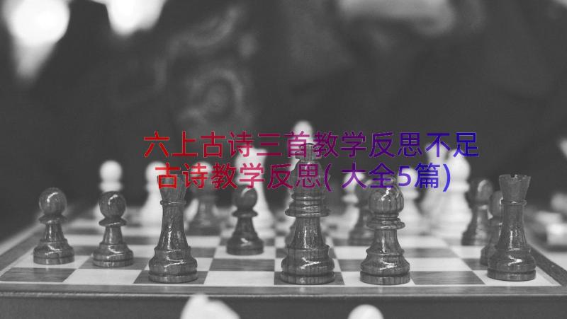 六上古诗三首教学反思不足 古诗教学反思(大全5篇)