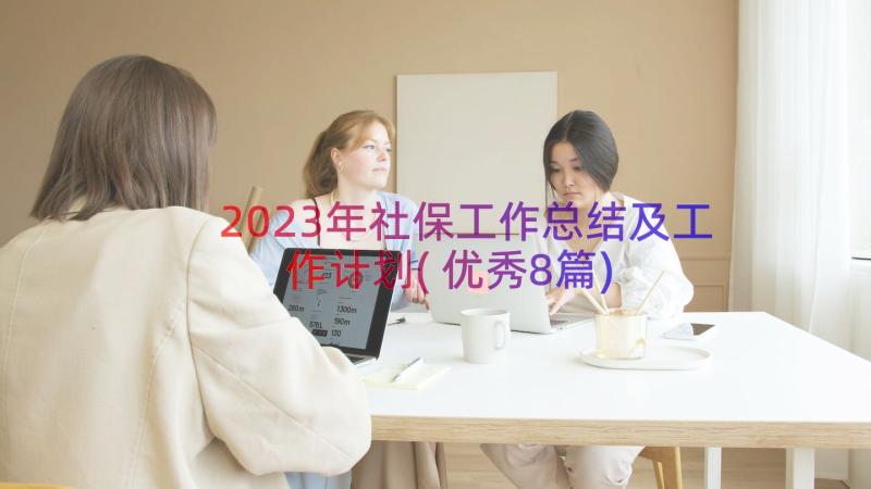 2023年社保工作总结及工作计划(优秀8篇)