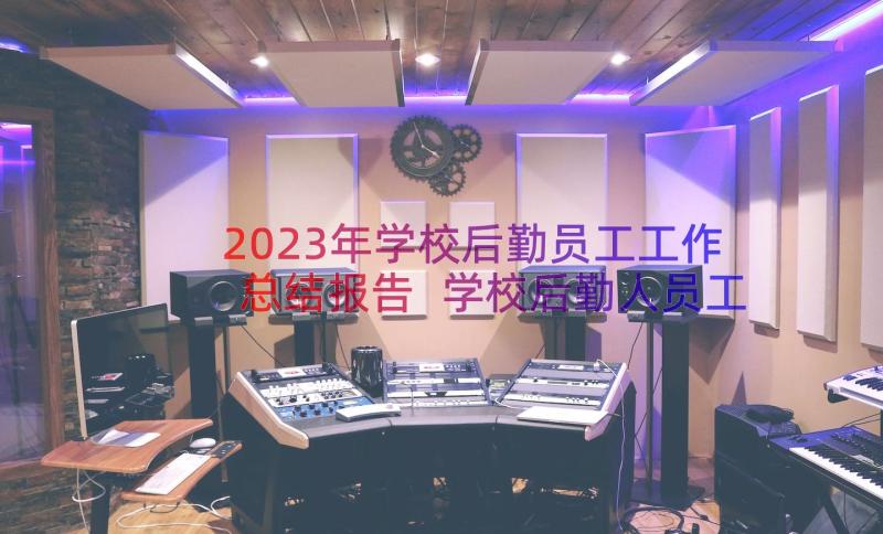 2023年学校后勤员工工作总结报告 学校后勤人员工作总结(精选16篇)