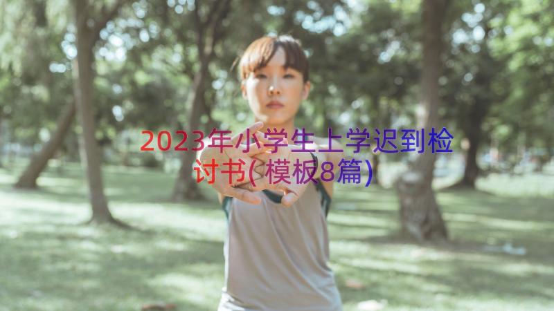 2023年小学生上学迟到检讨书(模板8篇)