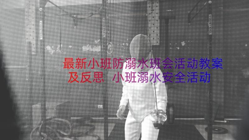 最新小班防溺水班会活动教案及反思 小班溺水安全活动教案(优质8篇)