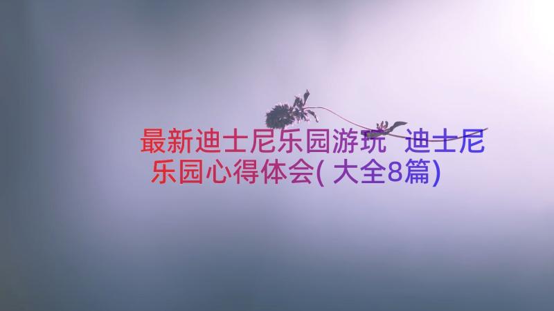 最新迪士尼乐园游玩 迪士尼乐园心得体会(大全8篇)