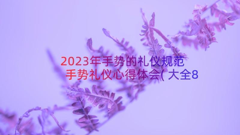 2023年手势的礼仪规范 手势礼仪心得体会(大全8篇)