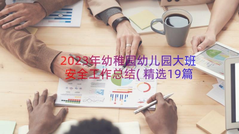 2023年幼稚园幼儿园大班安全工作总结(精选19篇)