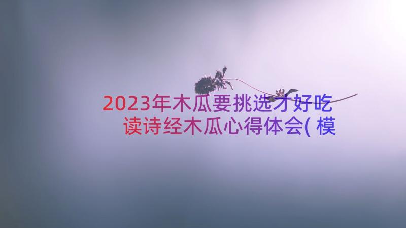 2023年木瓜要挑选才好吃 读诗经木瓜心得体会(模板16篇)