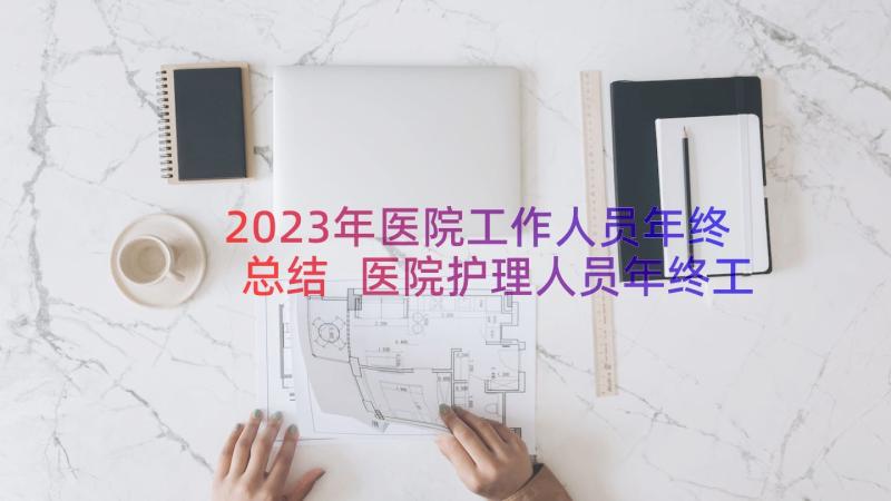 2023年医院工作人员年终总结 医院护理人员年终工作总结(大全16篇)