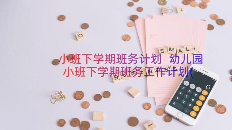 小班下学期班务计划 幼儿园小班下学期班务工作计划(大全9篇)