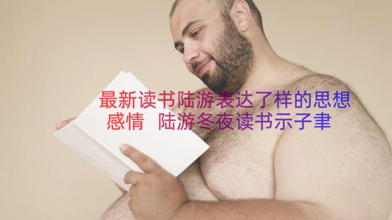 最新读书陆游表达了样的思想感情 陆游冬夜读书示子聿读后感(精选8篇)