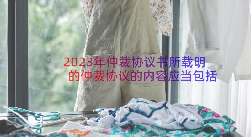 2023年仲裁协议书所载明的仲裁协议的内容应当包括(模板12篇)