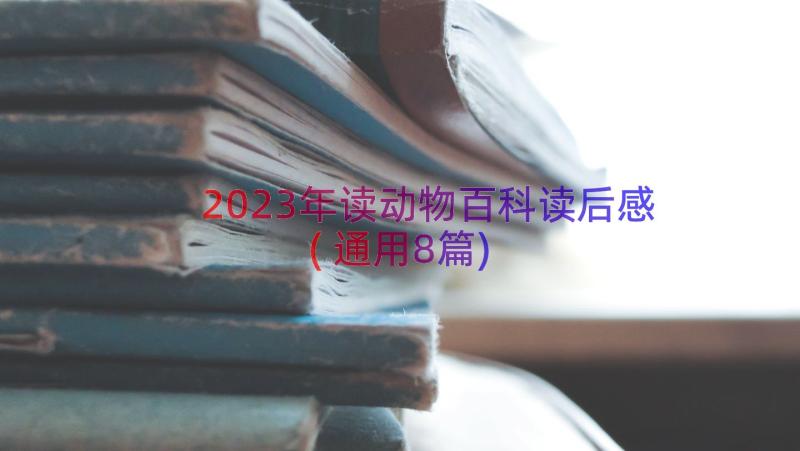 2023年读动物百科读后感(通用8篇)