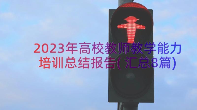 2023年高校教师教学能力培训总结报告(汇总8篇)