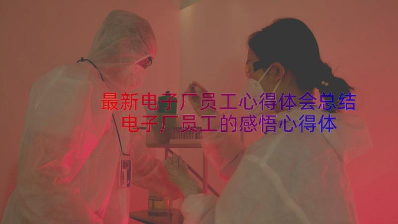 最新电子厂员工心得体会总结 电子厂员工的感悟心得体会(大全8篇)