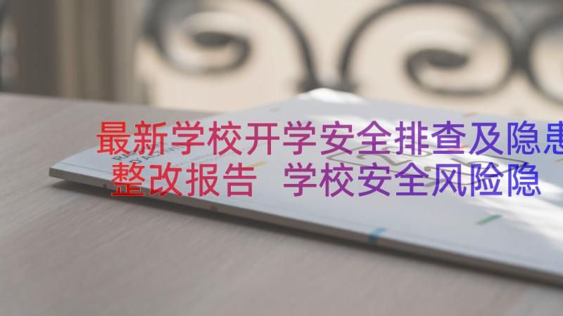 最新学校开学安全排查及隐患整改报告 学校安全风险隐患排查及整改报告(优秀13篇)