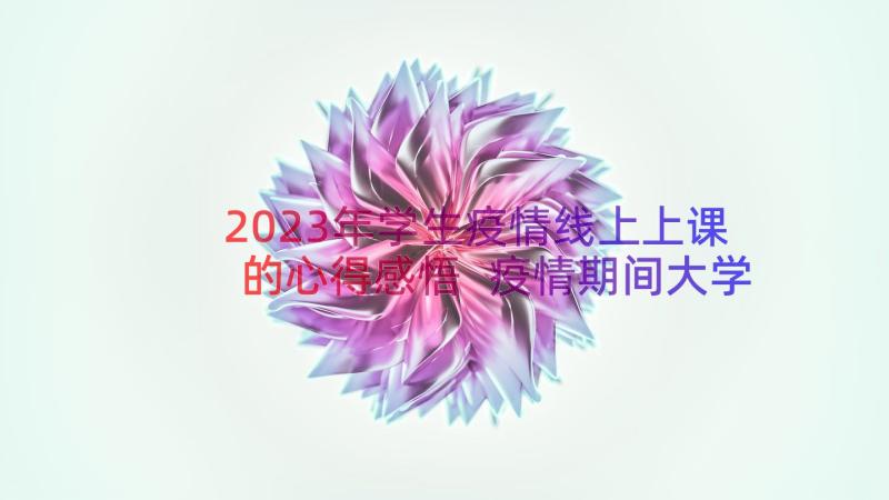 2023年学生疫情线上上课的心得感悟 疫情期间大学生网上上课的心得体会(实用8篇)