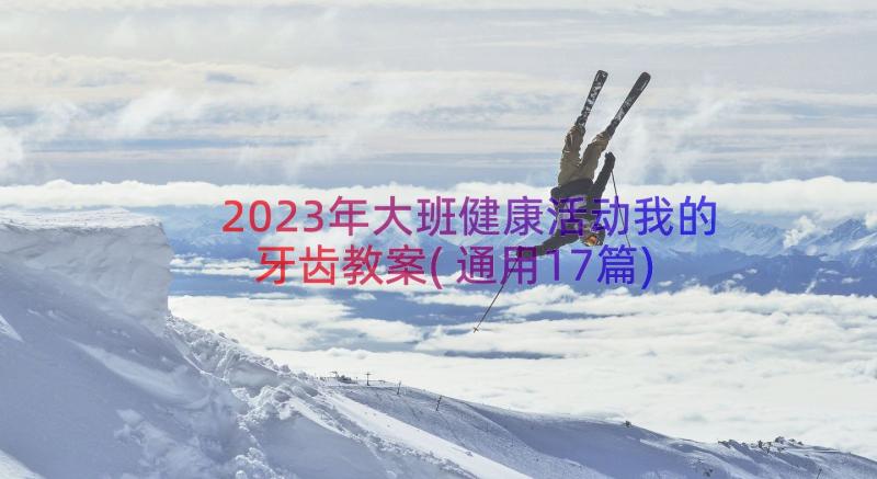 2023年大班健康活动我的牙齿教案(通用17篇)