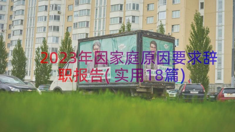 2023年因家庭原因要求辞职报告(实用18篇)