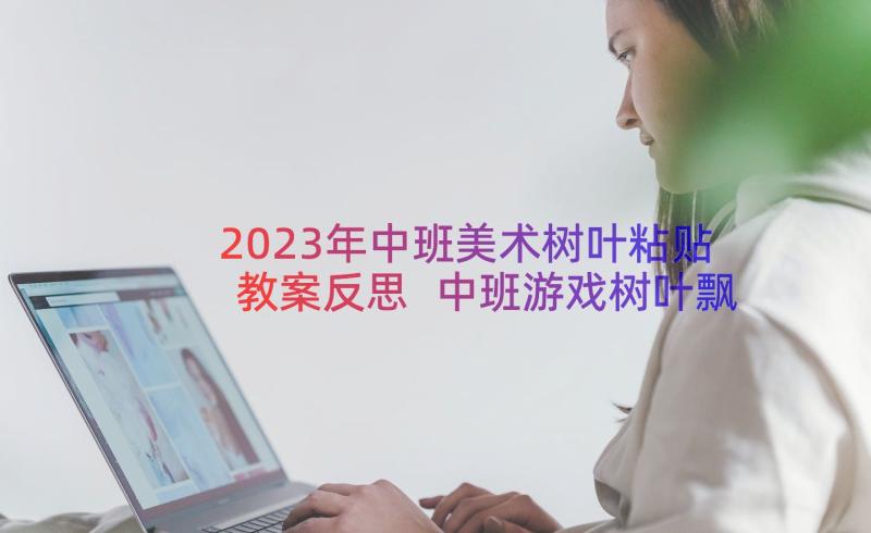 2023年中班美术树叶粘贴教案反思 中班游戏树叶飘飘教案及反思(优质18篇)