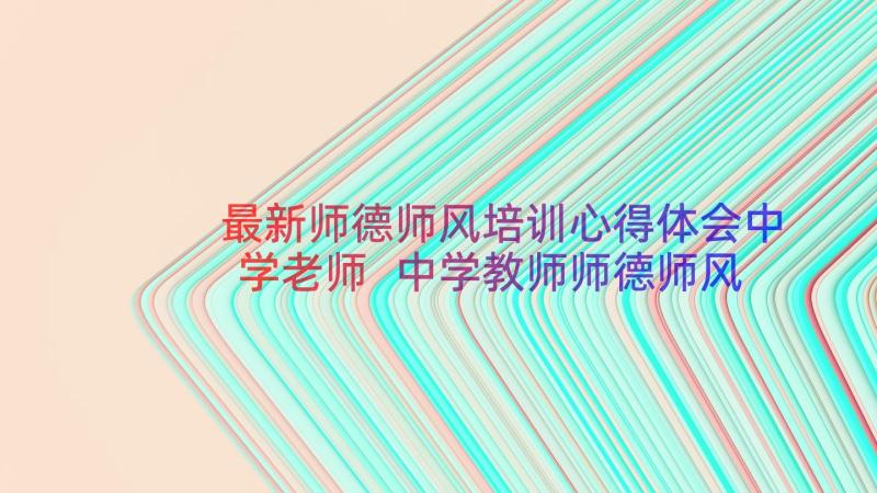 最新师德师风培训心得体会中学老师 中学教师师德师风学习心得体会(实用8篇)