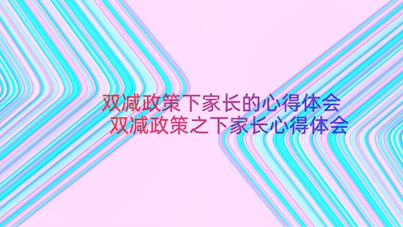 双减政策下家长的心得体会 双减政策之下家长心得体会及感悟(汇总8篇)