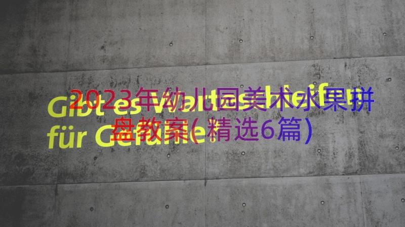 2023年幼儿园美术水果拼盘教案(精选6篇)