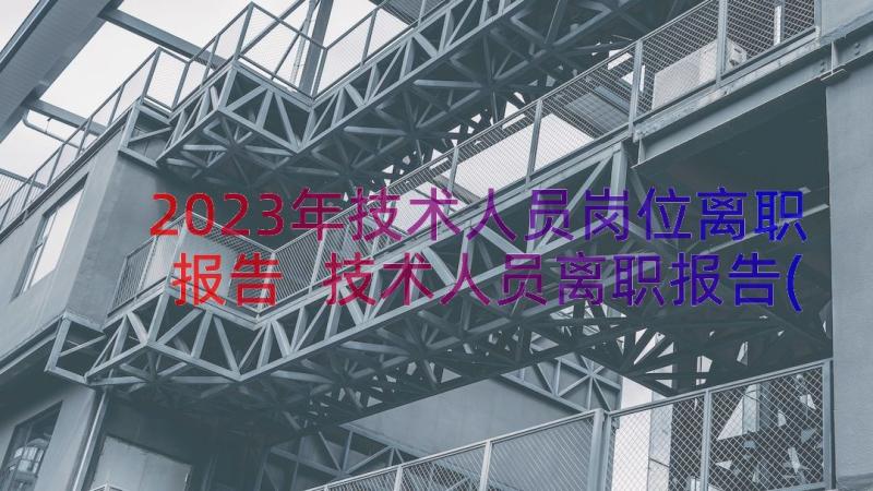 2023年技术人员岗位离职报告 技术人员离职报告(模板8篇)