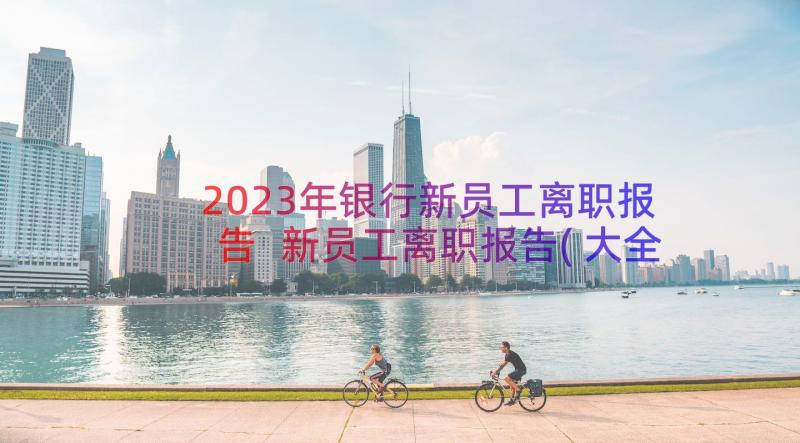 2023年银行新员工离职报告 新员工离职报告(大全13篇)