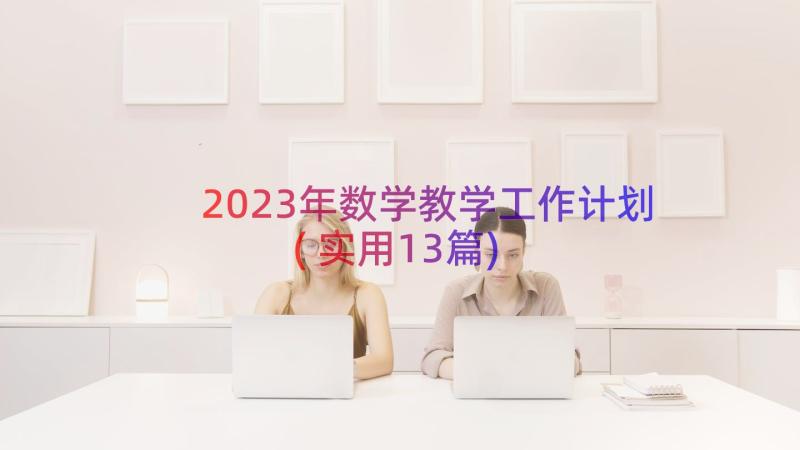 2023年数学教学工作计划(实用13篇)