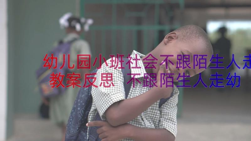 幼儿园小班社会不跟陌生人走教案反思 不跟陌生人走幼儿园小班安全教案(实用8篇)