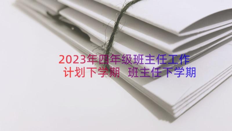 2023年四年级班主任工作计划下学期 班主任下学期工作计划(模板9篇)