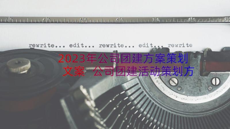 2023年公司团建方案策划文案 公司团建活动策划方案(通用12篇)