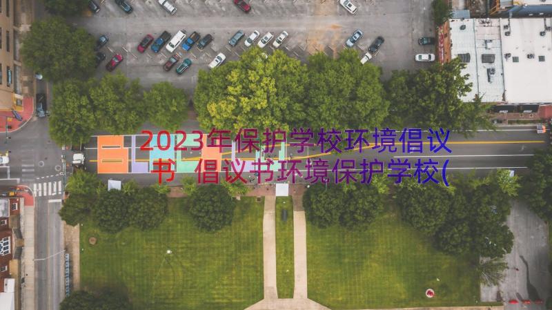 2023年保护学校环境倡议书 倡议书环境保护学校(模板11篇)